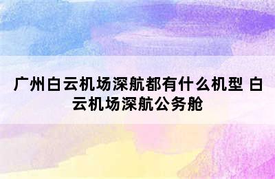 广州白云机场深航都有什么机型 白云机场深航公务舱